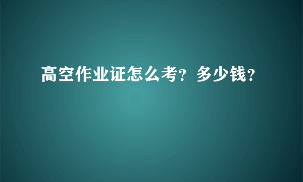 高空作业证怎么考？多少钱？
