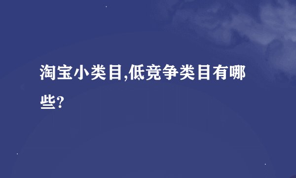 淘宝小类目,低竞争类目有哪些?