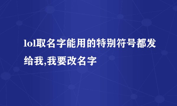 lol取名字能用的特别符号都发给我,我要改名字