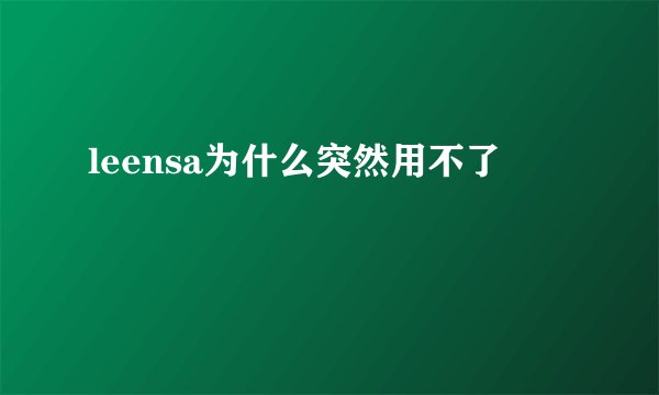 leensa为什么突然用不了