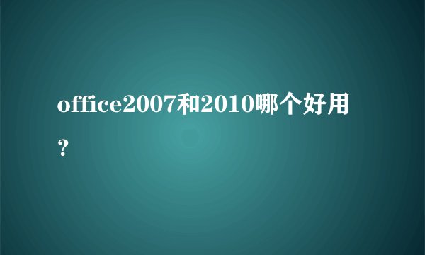 office2007和2010哪个好用？