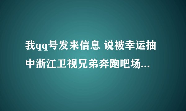 我qq号发来信息 说被幸运抽中浙江卫视兄弟奔跑吧场外活动二等奖 是不是真的?交完了还要交