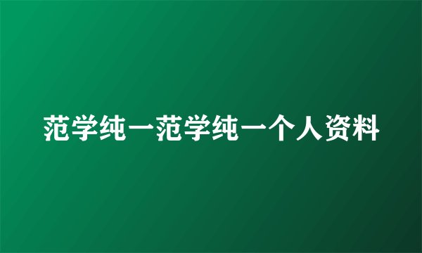 范学纯一范学纯一个人资料