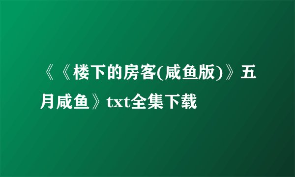 《《楼下的房客(咸鱼版)》五月咸鱼》txt全集下载