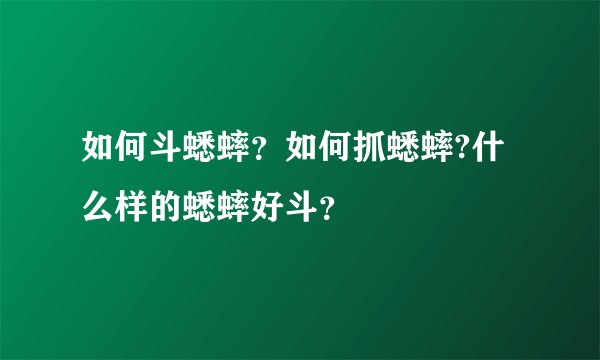 如何斗蟋蟀？如何抓蟋蟀?什么样的蟋蟀好斗？