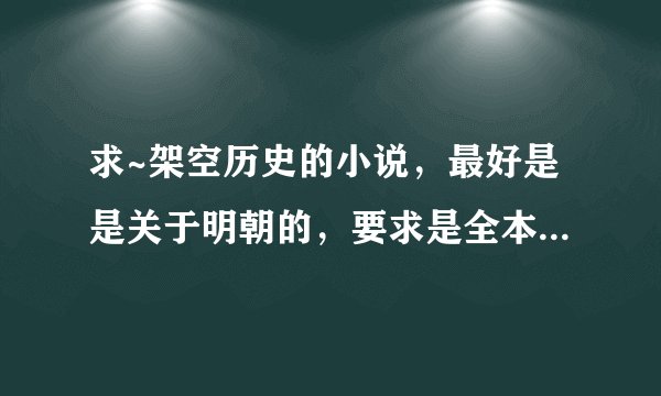求~架空历史的小说，最好是是关于明朝的，要求是全本，已完结的书！！！