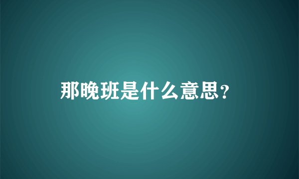 那晚班是什么意思？