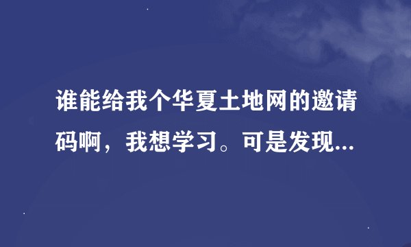 谁能给我个华夏土地网的邀请码啊，我想学习。可是发现需要注册码了