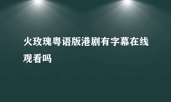 火玫瑰粤语版港剧有字幕在线观看吗
