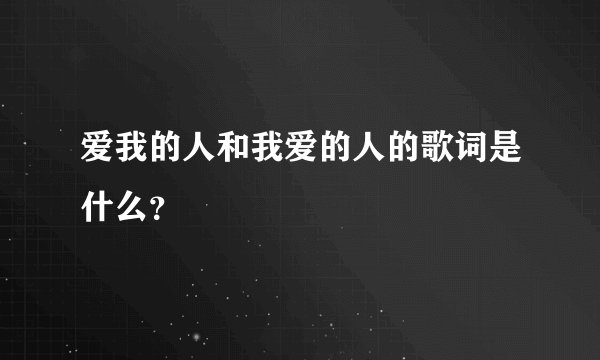 爱我的人和我爱的人的歌词是什么？
