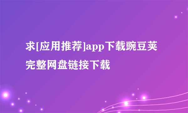 求[应用推荐]app下载豌豆荚完整网盘链接下载
