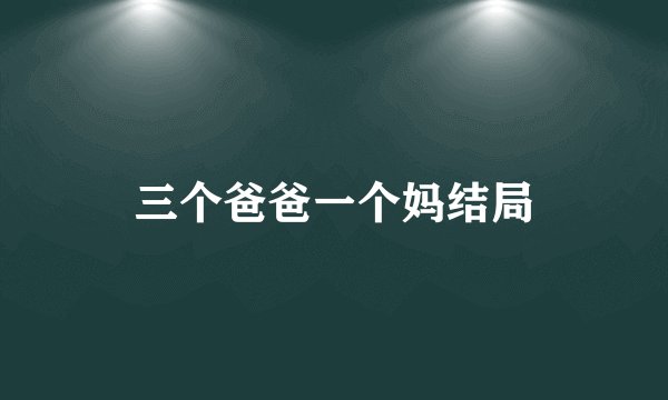 三个爸爸一个妈结局