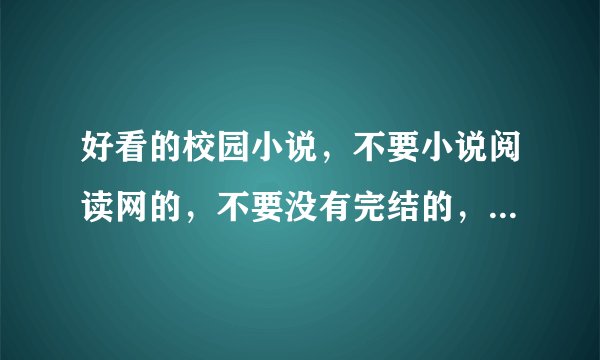好看的校园小说，不要小说阅读网的，不要没有完结的，能够下载的到TXT的