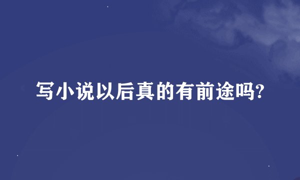 写小说以后真的有前途吗?