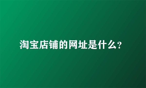 淘宝店铺的网址是什么？