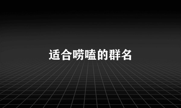 适合唠嗑的群名