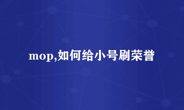 mop,如何给小号刷荣誉