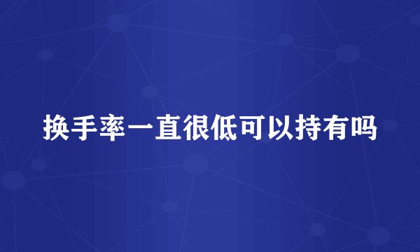 换手率一直很低可以持有吗