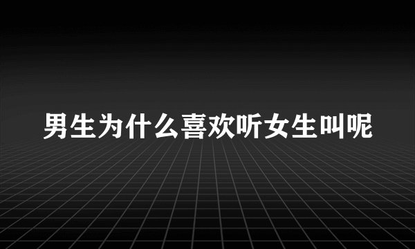 男生为什么喜欢听女生叫呢