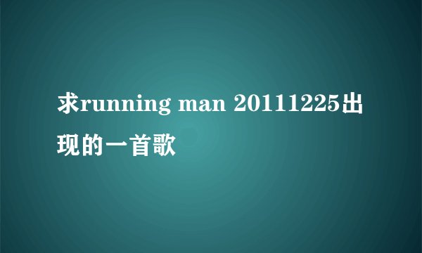 求running man 20111225出现的一首歌
