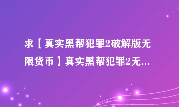 求【真实黑帮犯罪2破解版无限货币】真实黑帮犯罪2无限金币版汉化 破解版百度网盘链接获取