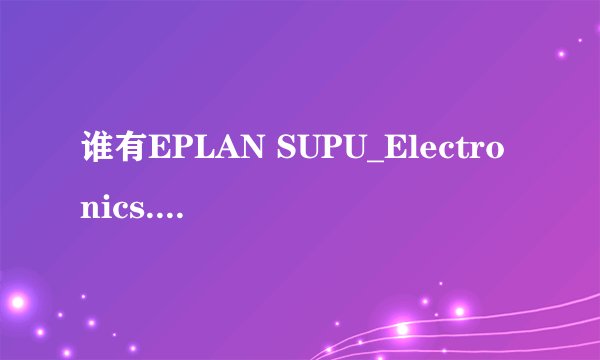 谁有EPLAN SUPU_Electronics.edz高清免费网盘资源分享