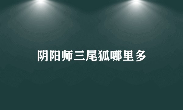 阴阳师三尾狐哪里多