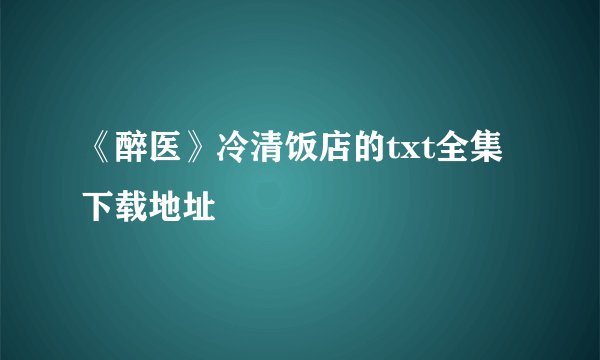 《醉医》冷清饭店的txt全集下载地址