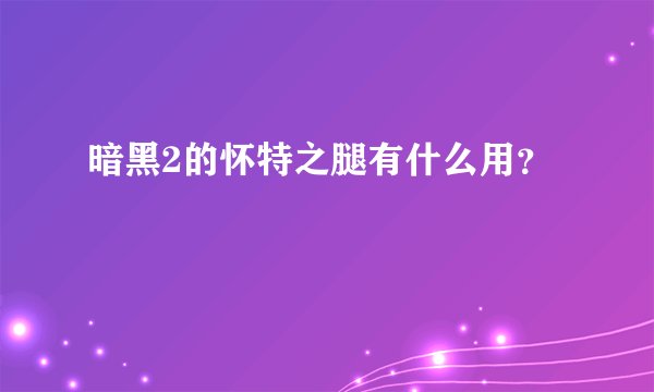 暗黑2的怀特之腿有什么用？