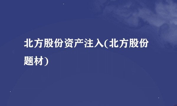 北方股份资产注入(北方股份题材)