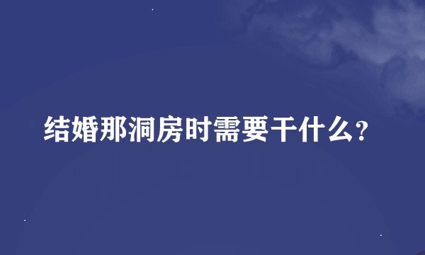 结婚那洞房时需要干什么？