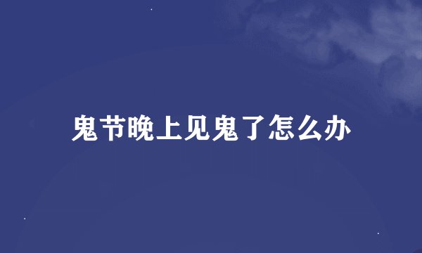 鬼节晚上见鬼了怎么办