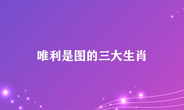 唯利是图的三大生肖