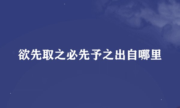 欲先取之必先予之出自哪里