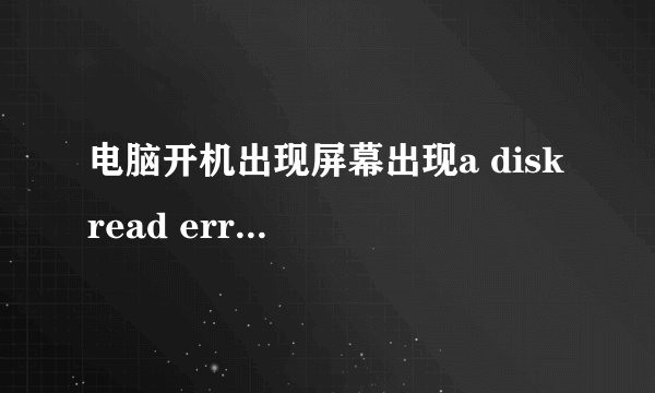 电脑开机出现屏幕出现a disk read error occurred怎么办？
