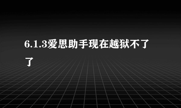 6.1.3爱思助手现在越狱不了了