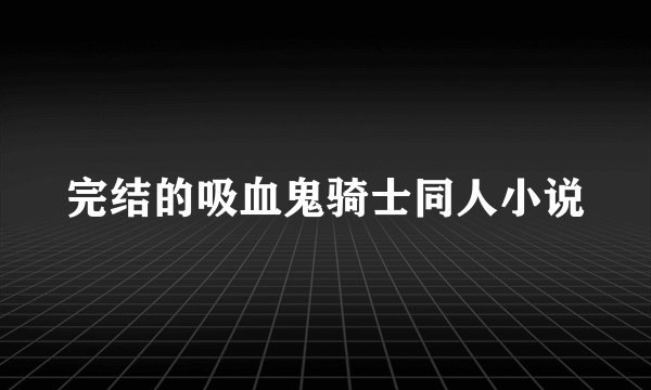 完结的吸血鬼骑士同人小说