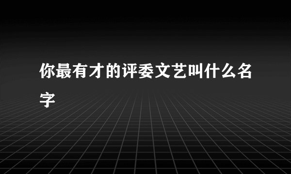 你最有才的评委文艺叫什么名字