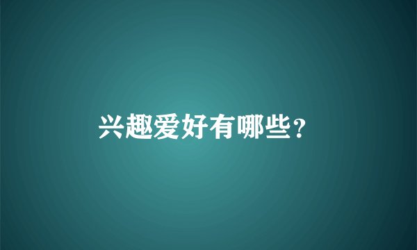 兴趣爱好有哪些？
