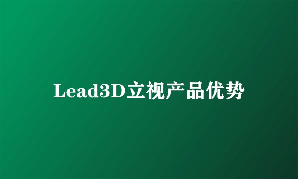 Lead3D立视产品优势
