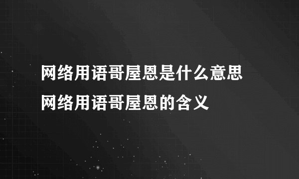 网络用语哥屋恩是什么意思 网络用语哥屋恩的含义