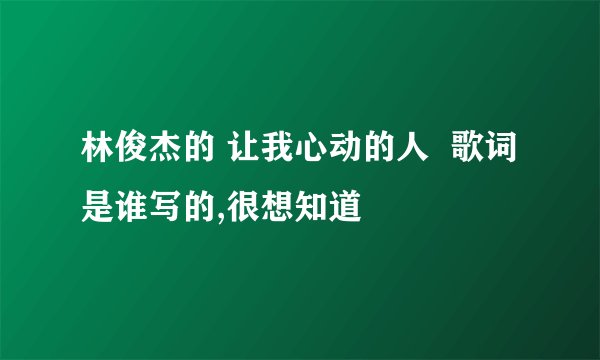 林俊杰的 让我心动的人  歌词是谁写的,很想知道