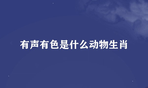 有声有色是什么动物生肖