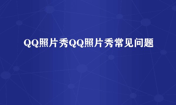 QQ照片秀QQ照片秀常见问题