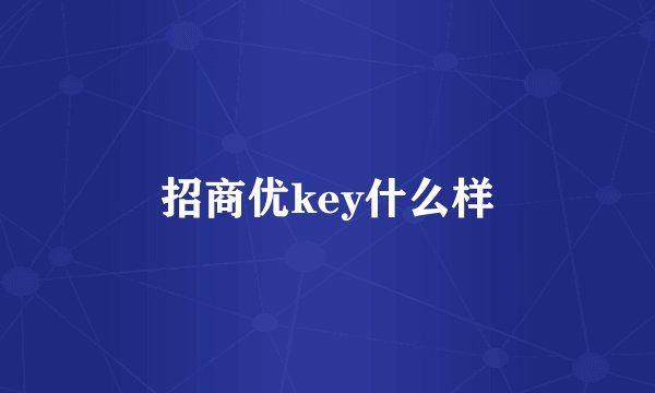 招商优key什么样