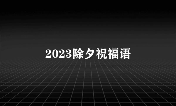 2023除夕祝福语