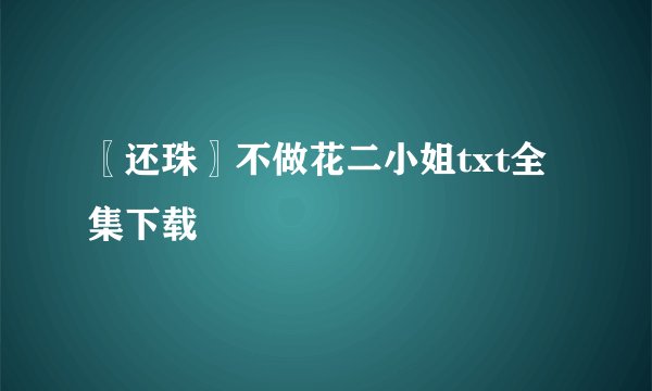 〖还珠〗不做花二小姐txt全集下载