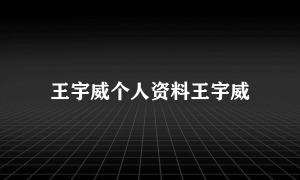 王宇威个人资料王宇威