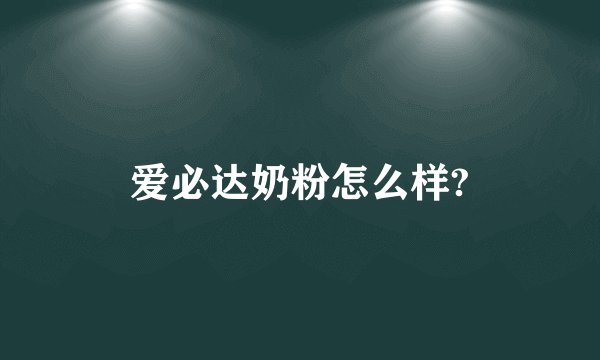 爱必达奶粉怎么样?