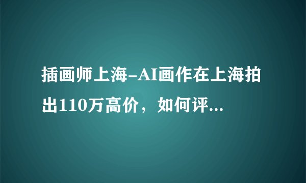 插画师上海-AI画作在上海拍出110万高价，如何评价这件事这在未来会成为潮流吗